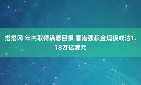 搭搭网 年内取得满意回报 香港强积金规模或达1.18万亿港元