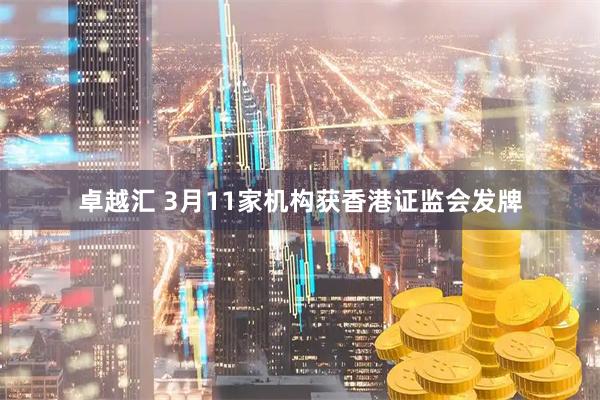 卓越汇 3月11家机构获香港证监会发牌