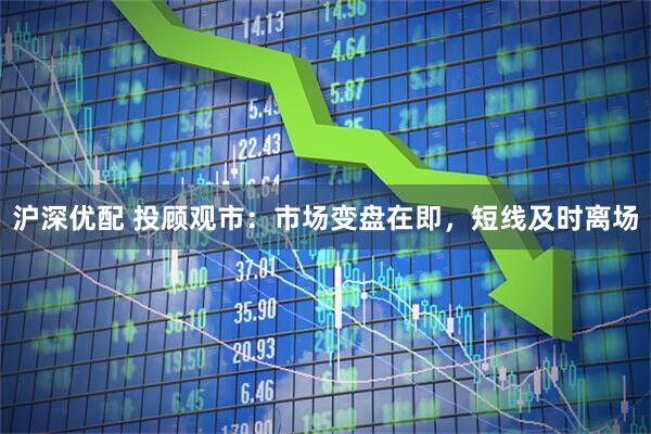 沪深优配 投顾观市：市场变盘在即，短线及时离场