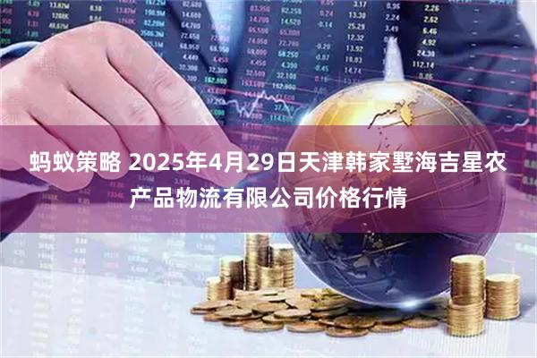 蚂蚁策略 2025年4月29日天津韩家墅海吉星农产品物流有限公司价格行情