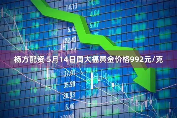 杨方配资 5月14日周大福黄金价格992元/克