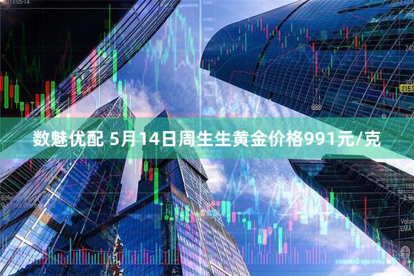 数魅优配 5月14日周生生黄金价格991元/克