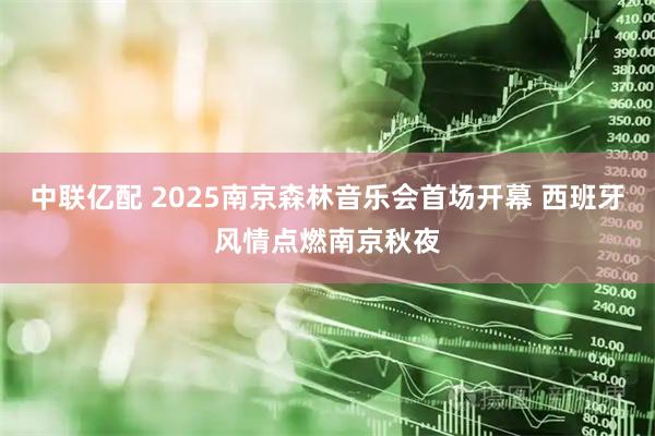中联亿配 2025南京森林音乐会首场开幕 西班牙风情点燃南京秋夜