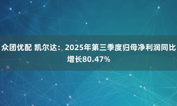 众团优配 凯尔达：2025年第三季度归母净利润同比增长80.47%