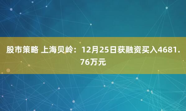 股市策略 上海贝岭：12月25日获融资买入4681.76万元