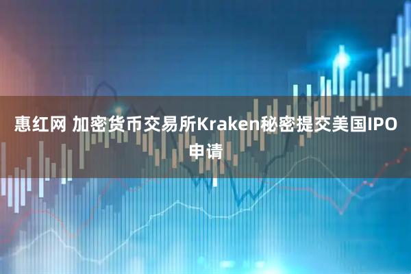 惠红网 加密货币交易所Kraken秘密提交美国IPO申请