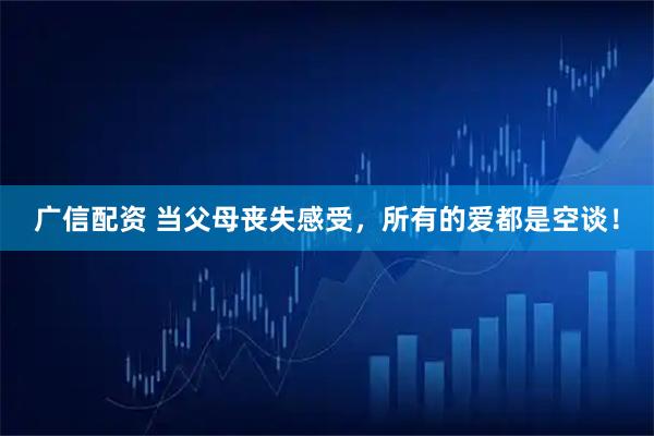 广信配资 当父母丧失感受，所有的爱都是空谈！