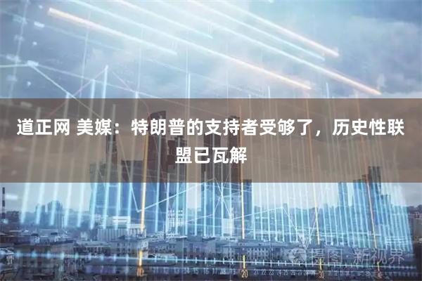 道正网 美媒：特朗普的支持者受够了，历史性联盟已瓦解